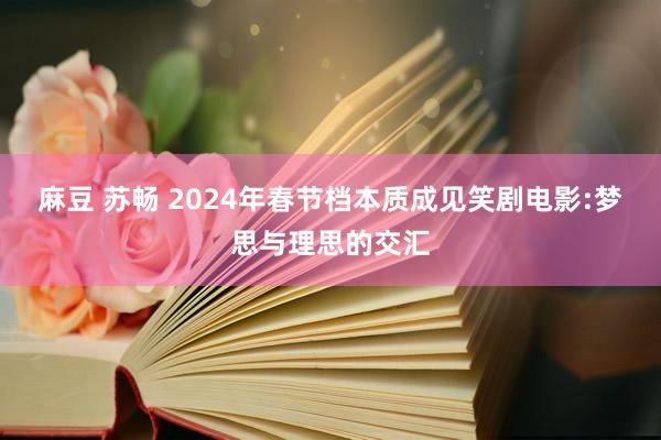 麻豆 苏畅 2024年春节档本质成见笑剧电影:梦思与理思的交汇