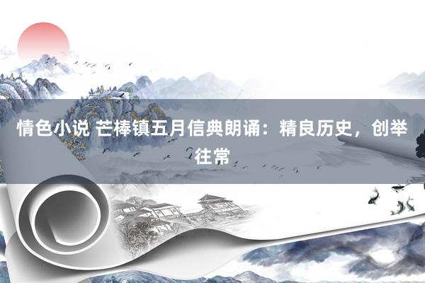 情色小说 芒棒镇五月信典朗诵：精良历史，创举往常